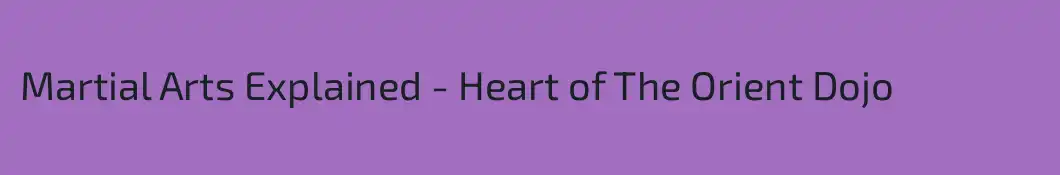 Martial Arts Explained - Heart of The Orient Dojo